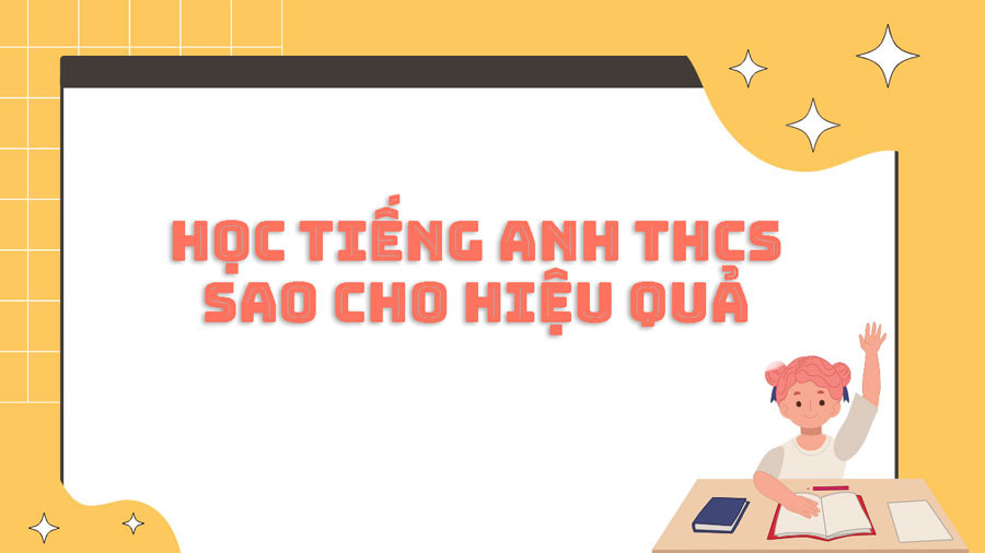 Học tiếng anh THCS thế nào cho hiệu quả