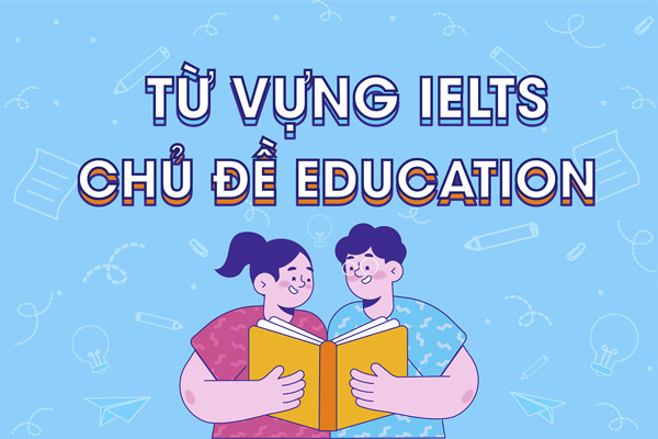 Tổng hợp từ vựng IELTS chủ đề education