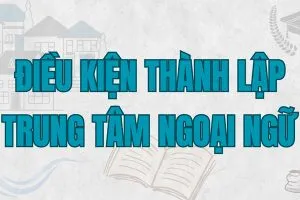 Các điều kiện để thành lập trung tâm ngoại ngữ tại Việt Nam