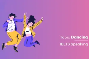 IELTS Speaking topic Dancing: Tổng hợp câu hỏi & hướng dẫn trả lời (Part 1 – 3)